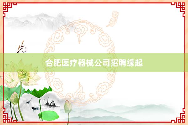 合肥医疗器械公司招聘缘起