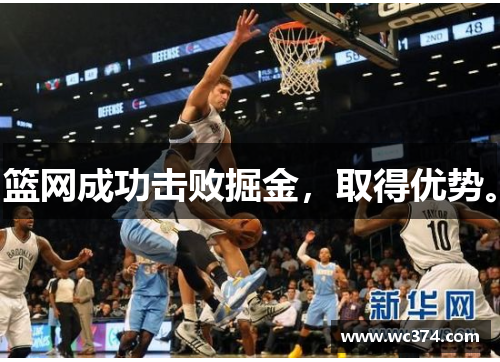 篮网成功击败掘金，取得优势。